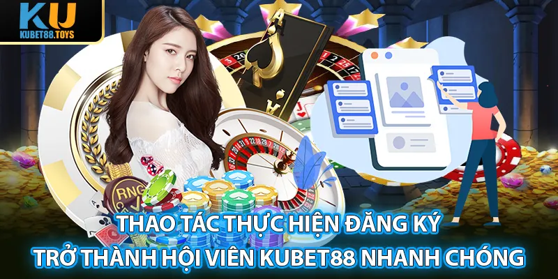 Thao tác thực hiện đăng ký trở thành hội viên Kubet88 nhanh chóng