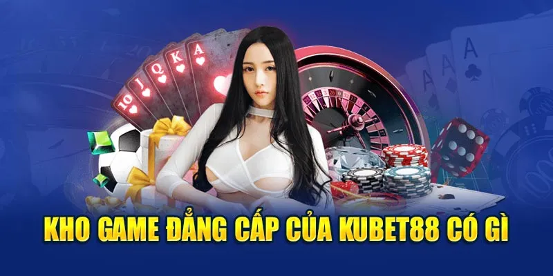 Kho game đẳng cấp của Kubet88 có gì