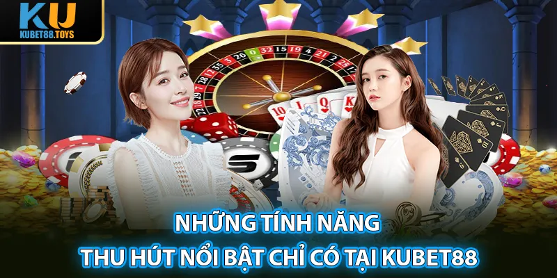 Những tính năng thu hút nổi bật chỉ có tại Kubet88 