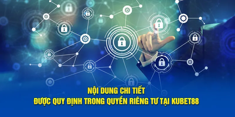 Nội dung chi tiết được quy định trong quyền riêng tư tại Kubet88 