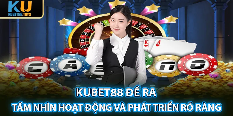 Kubet88 đề ra tầm nhìn hoạt động và phát triển rõ ràng