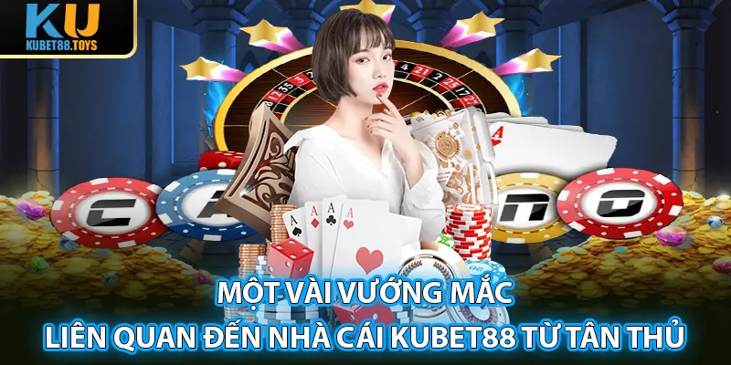 Một vài vướng mắc liên quan đến nhà cái Kubet88 từ tân thủ